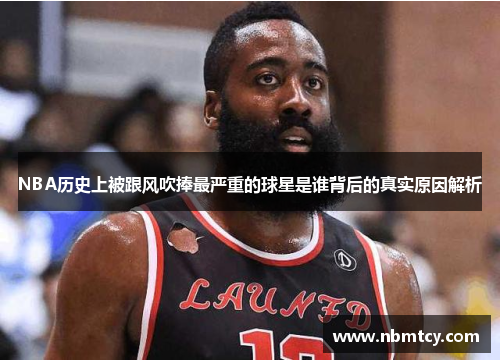 NBA历史上被跟风吹捧最严重的球星是谁背后的真实原因解析